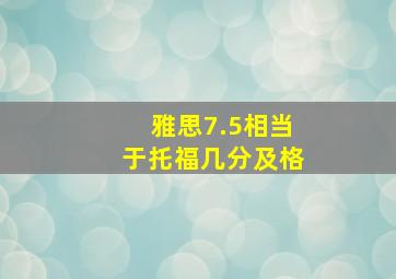 雅思7.5相当于托福几分及格