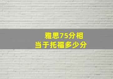 雅思75分相当于托福多少分