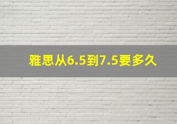 雅思从6.5到7.5要多久