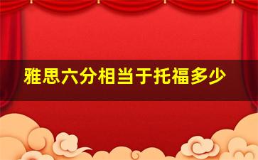 雅思六分相当于托福多少