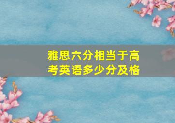 雅思六分相当于高考英语多少分及格