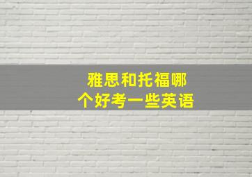 雅思和托福哪个好考一些英语