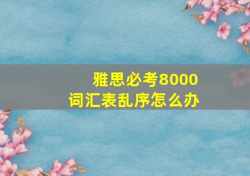 雅思必考8000词汇表乱序怎么办