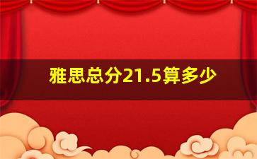 雅思总分21.5算多少