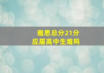 雅思总分21分应届高中生难吗