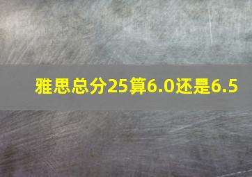 雅思总分25算6.0还是6.5