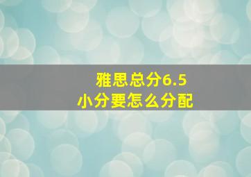 雅思总分6.5小分要怎么分配