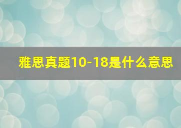 雅思真题10-18是什么意思