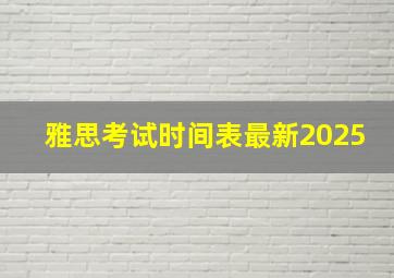 雅思考试时间表最新2025