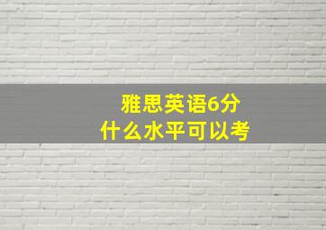 雅思英语6分什么水平可以考