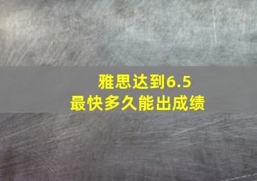 雅思达到6.5最快多久能出成绩