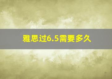 雅思过6.5需要多久