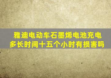 雅迪电动车石墨烯电池充电多长时间十五个小时有损害吗