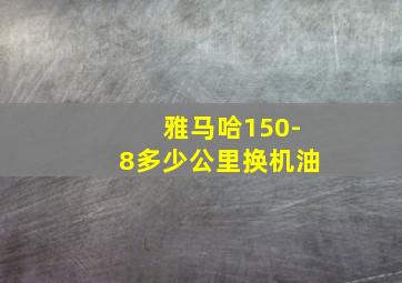 雅马哈150-8多少公里换机油