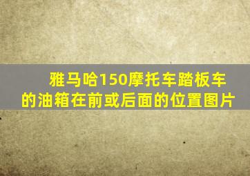 雅马哈150摩托车踏板车的油箱在前或后面的位置图片