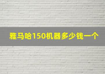 雅马哈150机器多少钱一个