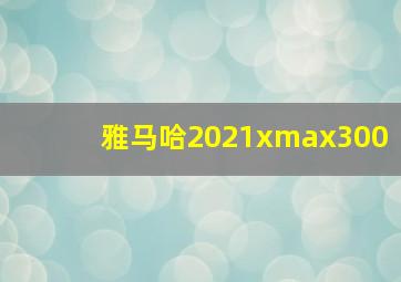 雅马哈2021xmax300