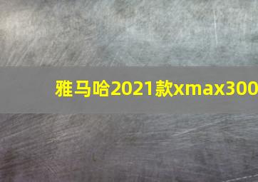 雅马哈2021款xmax300