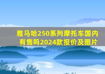 雅马哈250系列摩托车国内有售吗2024款报价及图片