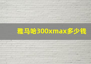 雅马哈300xmax多少钱