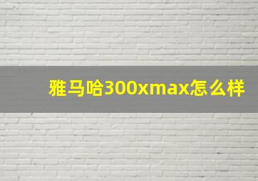 雅马哈300xmax怎么样