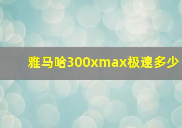 雅马哈300xmax极速多少