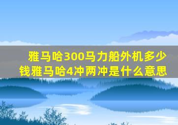 雅马哈300马力船外机多少钱雅马哈4冲两冲是什么意思