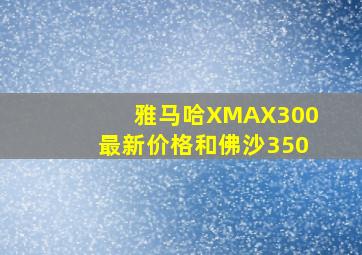 雅马哈XMAX300最新价格和佛沙350