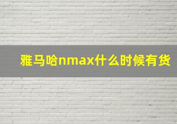 雅马哈nmax什么时候有货