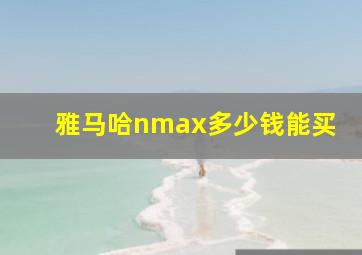 雅马哈nmax多少钱能买