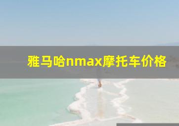 雅马哈nmax摩托车价格