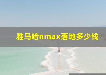 雅马哈nmax落地多少钱