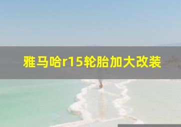 雅马哈r15轮胎加大改装