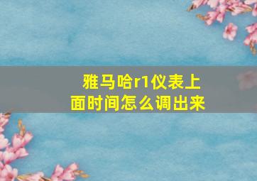 雅马哈r1仪表上面时间怎么调出来