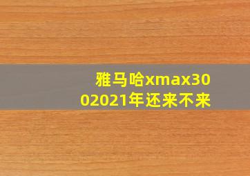 雅马哈xmax3002021年还来不来