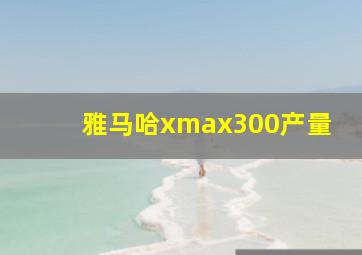 雅马哈xmax300产量