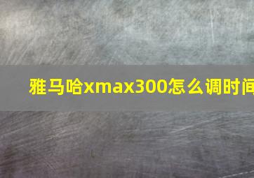 雅马哈xmax300怎么调时间