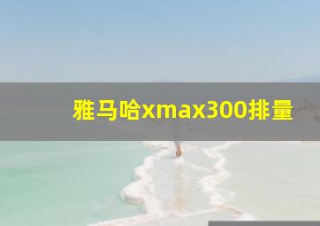 雅马哈xmax300排量