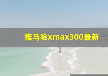 雅马哈xmax300最新