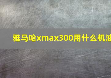 雅马哈xmax300用什么机油