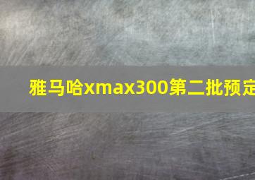 雅马哈xmax300第二批预定