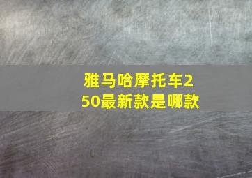 雅马哈摩托车250最新款是哪款