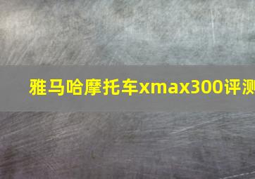 雅马哈摩托车xmax300评测