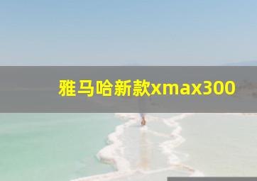 雅马哈新款xmax300