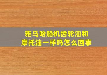 雅马哈船机齿轮油和摩托油一样吗怎么回事