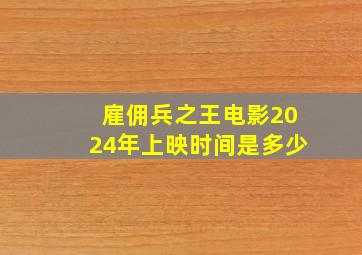 雇佣兵之王电影2024年上映时间是多少