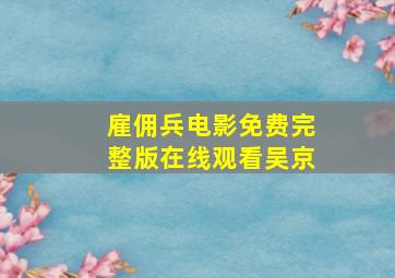 雇佣兵电影免费完整版在线观看吴京