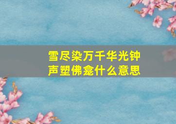 雪尽染万千华光钟声塑佛龛什么意思