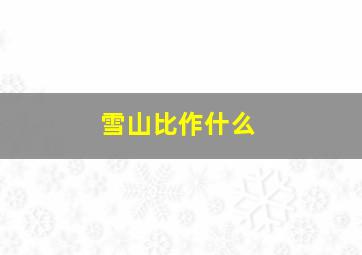 雪山比作什么