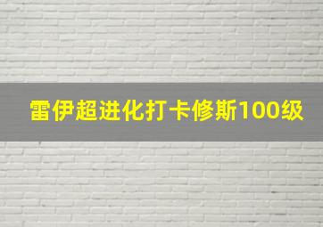 雷伊超进化打卡修斯100级